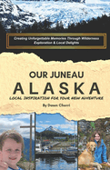 Our Juneau, Alaska: Local Inspiration For Your New Adventure