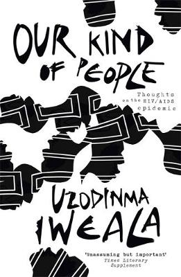 Our Kind of People: Thoughts on the HIV/AIDS epidemic - Iweala, Uzodinma