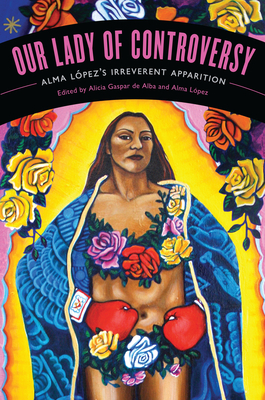 Our Lady of Controversy: Alma Lpez's "Irreverent Apparition" - De Alba, Alicia Gaspar (Editor), and Lpez, Alma (Editor)