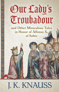 Our Lady's Troubadour: and Other Miraculous Tales in Honor of Alfonso X, el Sabio