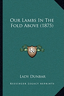Our Lambs In The Fold Above (1875) - Dunbar, Lady (Editor)