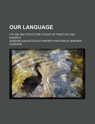 Our Language; Its Use and Structure Taught by Practice and Example - Southworth, Gordon Augustus