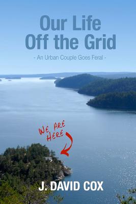 Our Life Off the Grid: An Urban Couple Goes Feral - Davies, Sally J (Editor), and Cox, J David