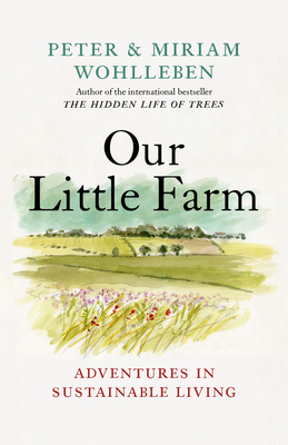 Our Little Farm: Adventures in Sustainable Living - Wohlleben, Peter, and Wohlleben, Miriam, and Billinghurst, Jane (Translated by)