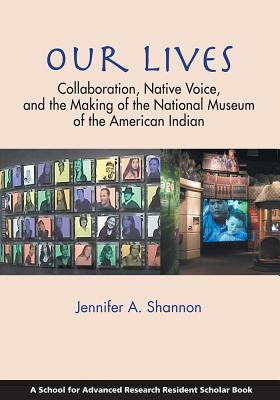 Our Lives: Collaboration, Native Voice, and the Making of the National Museum of the American Indian - Shannon, Jennifer A