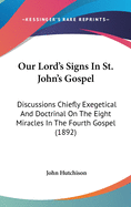 Our Lord's Signs In St. John's Gospel: Discussions Chiefly Exegetical And Doctrinal On The Eight Miracles In The Fourth Gospel (1892)