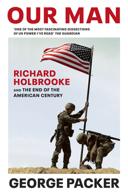 Our Man: Richard Holbrooke and the End of the American Century - Packer, George