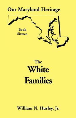 Our Maryland Heritage, Book 16: White Families - Hurley, William Neal, Jr.