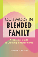 Our Modern Blended Family: A Practical Guide to Creating a Happy Home