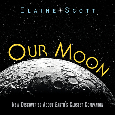 Our Moon: New Discoveries about Earth's Closest Companion - Scott, Elaine