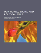 Our Moral, Social And Political Evils: Their Cause And The Remedy