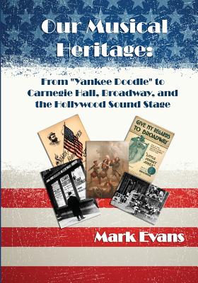 Our Musical Heritage: From "Yankee Doodle" to Carnegie Hall, Broadway, and the Hollywood Sound Stage - Evans, Mark, MD