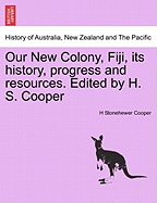 Our New Colony, Fiji, Its History, Progress and Resources. Edited by H. S. Cooper