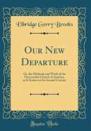 Our New Departure: Or, the Methods and Work of the Universalist Church of America, as It Enters on Its Second Century (Classic Reprint)