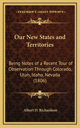 Our New States and Territories: Being Notes of a Recent Tour of Observation Through Colorado, Utah, Idaho, Nevada (1806)