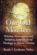 Our Old Monsters: Witches, Werewolves and Vampires from Medieval Theology to Horror Cinema