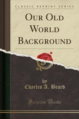 Our Old World Background (Classic Reprint) - Beard, Charles a