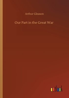 Our Part in the Great War - Gleason, Arthur