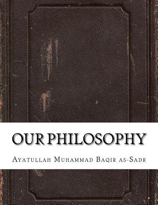 Our Philosophy - As-Sadr, Ayatullah Muhammad Baqir