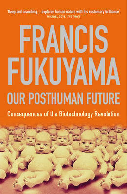 Our Posthuman Future: Consequences of the Biotechnology Revolution - Fukuyama, Francis