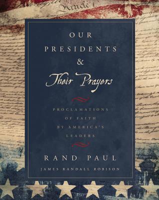 Our Presidents & Their Prayers: Proclamations of Faith by America's Leaders - Paul, Rand, and Robison, James