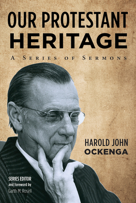 Our Protestant Heritage - Ockenga, Harold John, and Rosell, Garth M, Dr. (Foreword by)