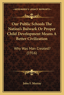 Our Public Schools The Nation's Bulwark Or Proper Child Development Means A Better Civilization: Why Was Man Created? (1916)