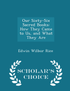 Our Sixty-Six Sacred Books: How They Came to Us, and What They Are - Scholar's Choice Edition