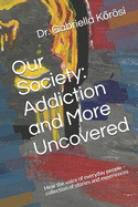 Our Society: Addiction and More Uncovered: Hear the voice of everyday people - collection of stories and experiences