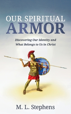 Our Spiritual Armor: Discovering Our Identity and What Belongs to Us in Christ - Stephens, M L