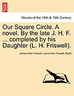 Our Square Circle. a Novel. by the Late J. H. F. ... Completed by His Daughter (L. H. Friswell).