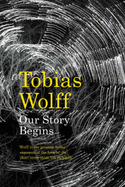 Our Story Begins: New and Selected Stories - Wolff, Tobias