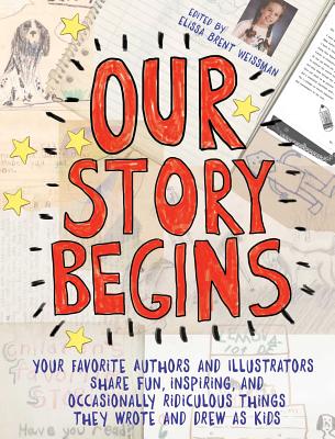 Our Story Begins: Your Favorite Authors and Illustrators Share Fun, Inspiring, and Occasionally Ridiculous Things They Wrote and Drew as Kids - Weissman, Elissa Brent, and Alexander, Kwame, and Angleberger, Tom