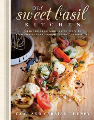 Our Sweet Basil Kitchen: Fresh Twists on Family Favorites with Recipe Mashups and Unique Flavor Combinations - Cheney, Cade, and Cheney, Carrian
