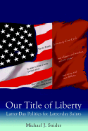 Our Title of Liberty: Latter-Day Politics for Latter-Day Saints - Snider, Michael J