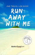 Our Travel Log Book: Run Away With Me: Notebook Bucket list for Couples, Engagement, Wedding, Honeymoon & Keepsake Memory Pages for 50 adventures, trips & vacations.