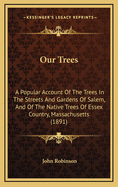 Our Trees: A Popular Account Of The Trees In The Streets And Gardens Of Salem, And Of The Native Trees Of Essex Country, Massachusetts (1891)