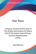 Our Trees: A Popular Account Of The Trees In The Streets And Gardens Of Salem, And Of The Native Trees Of Essex Country, Massachusetts (1891)