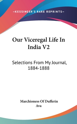 Our Viceregal Life In India V2: Selections From My Journal, 1884-1888 - Dufferin, Marchioness Of, and Ava