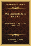 Our Viceregal Life In India V2: Selections From My Journal, 1884-1888