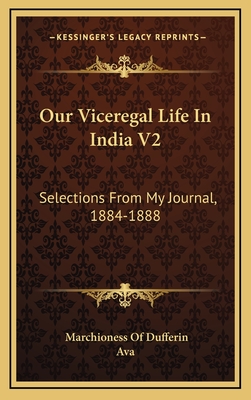 Our Viceregal Life in India V2: Selections from My Journal, 1884-1888 - Dufferin, Marchioness Of, and Ava