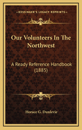 Our Volunteers in the Northwest: A Ready Reference Handbook (1885)