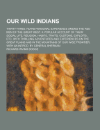 Our Wild Indians; Thirty-Three Years Personal Experience Among the Red Men of the Great West. a Popular Account of Their Social Life, Religion, Habits
