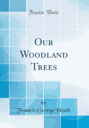 Our Woodland Trees (Classic Reprint)