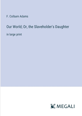 Our World; Or, the Slaveholder's Daughter: in large print - Adams, F Colburn