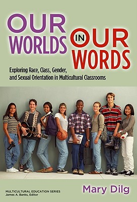 Our Worlds in Our Words: Exploring Race, Class, Gender, and Sexual Orientation in Multicultural Classrooms - Dilg, Mary, and Banks, James a (Editor)