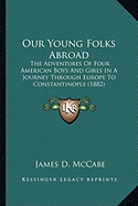 Our Young Folks Abroad: The Adventures Of Four American Boys And Girls In A Journey Through Europe To Constantinople (1882) - McCabe, James D