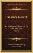 Our Young Folks V6: An Illustrated Magazine for Boys and Girls (1870)