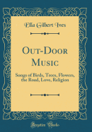 Out-Door Music: Songs of Birds, Trees, Flowers, the Road, Love, Religion (Classic Reprint)