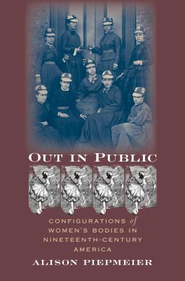 Out in Public: Configurations of Women's Bodies in Nineteenth-Century America - Piepmeier, Alison